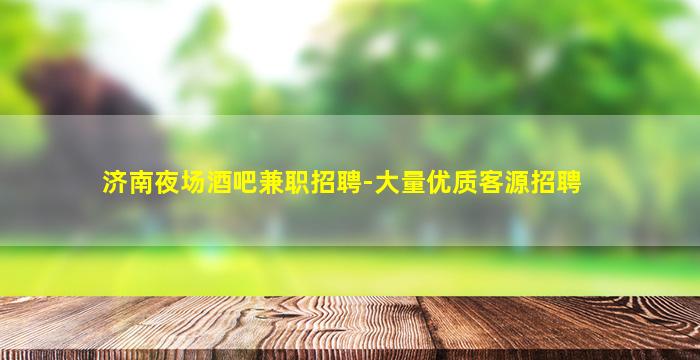济南夜场酒吧兼职招聘-大量优质客源招聘